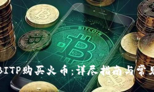 如何通过BITP购买火币:详尽指南与常见问题解答