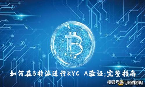 如何在B特派进行KYC A验证:完整指南