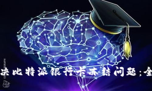 如何解决比特派银行卡冻结问题:全面指南