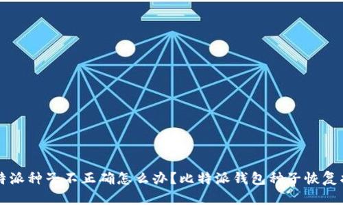 比特派种子不正确怎么办?比特派钱包种子恢复指南