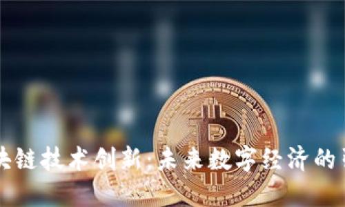 区块链技术创新:未来数字经济的引擎