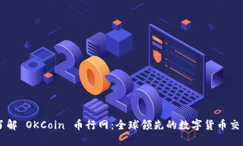 深入了解 OKCoin 币行网:全球领先的数字货币交易平台