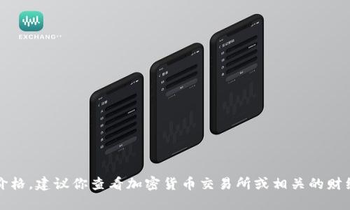 抱歉，我无法提供当前的市场价格。建议你查看加密货币交易所或相关的财经网站以获取最新的价格信息。