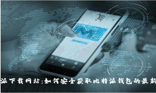 比特派下载网站:如何安全获取比特派钱包的最新版本