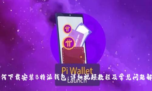 如何下载安装B特派钱包:详细视频教程及常见问题解答