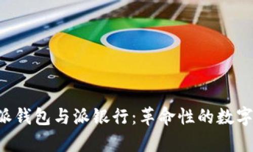 全面解析B特派钱包与派银行:革命性的数字金融解决方案