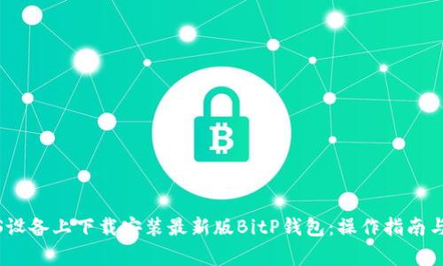 如何在iOS设备上下载安装最新版BitP钱包:操作指南与注意事项