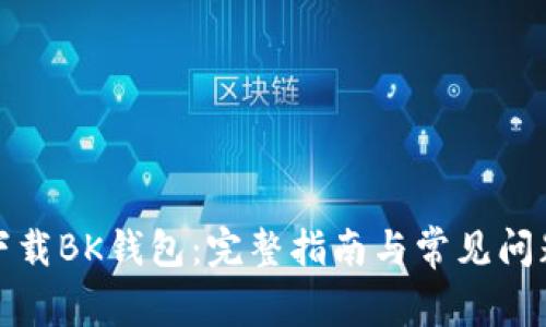 如何下载BK钱包:完整指南与常见问题解答