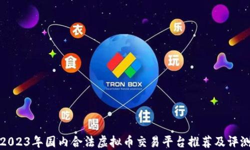 2023年国内合法虚拟币交易平台推荐及评测