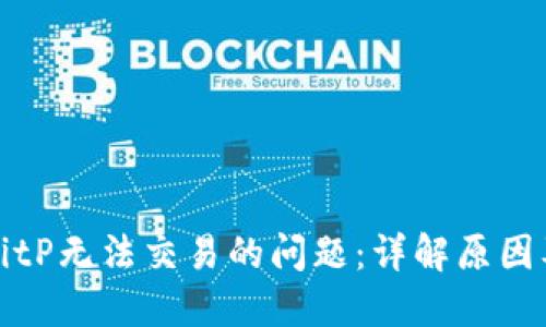 如何解决BitP无法交易的问题:详解原因及解决方案
