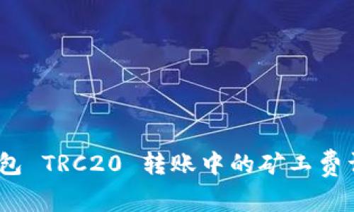 : b特派钱包 TRC20 转账中的矿工费详解及建议