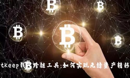 全面解析BitKeep钱包跨链工具:如何实现无缝资产转移与多链管理