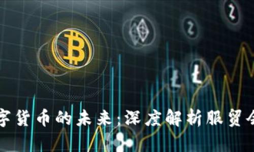 电子钱包与数字货币的未来:深度解析服贸会的机遇与挑战