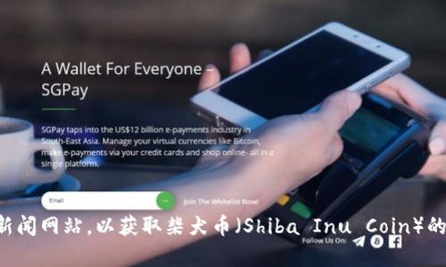 抱歉，我无法实时获取最新的价格信息。不妨访问加密货币交易平台或者相关金融新闻网站，以获取柴犬币（Shiba Inu Coin）的最新价格数据。如果你有其他关于柴犬币或加密货币市场的问题，我会很乐意回答。