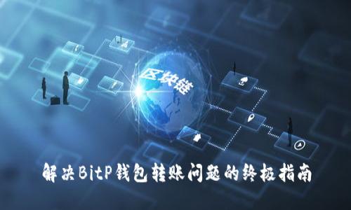 解决BitP钱包转账问题的终极指南