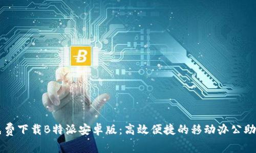 免费下载B特派安卓版:高效便捷的移动办公助手