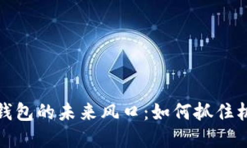数字货币钱包的未来风口:如何抓住机遇与挑战