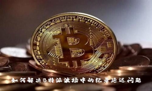 如何解决B特派波场中的纪录延迟问题
