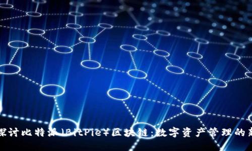 深入探讨比特派(BitPie)区块链:数字资产管理的新选择