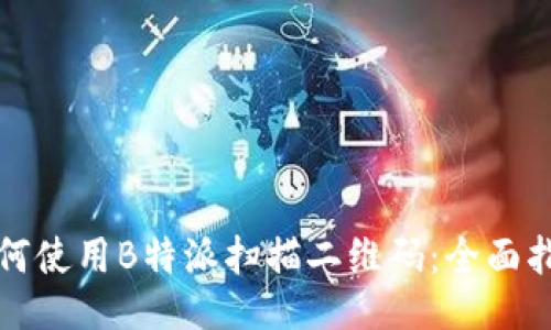 如何使用B特派扫描二维码:全面指南