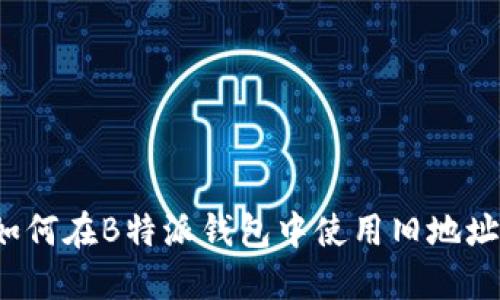 如何在B特派钱包中使用旧地址?
