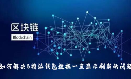 如何解决B特派钱包数据一直显示刷新的问题