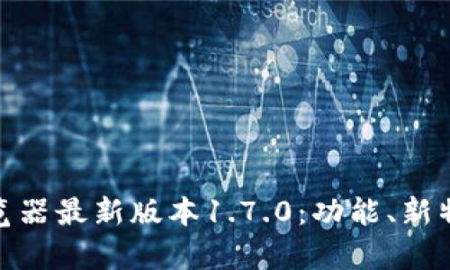全面解析PI浏览器最新版本1.7.0:功能、新特性与用户体验