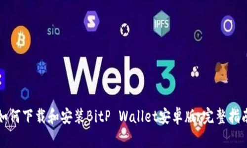 如何下载和安装BitP Wallet安卓版:完整指南