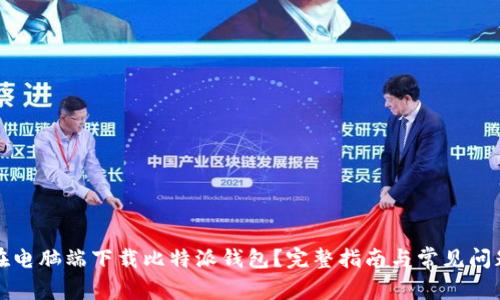 如何在电脑端下载比特派钱包?完整指南与常见问题解答