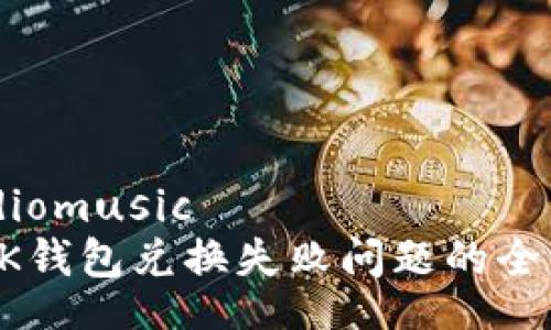 onaudiomusic
解决BK钱包兑换失败问题的全面指南