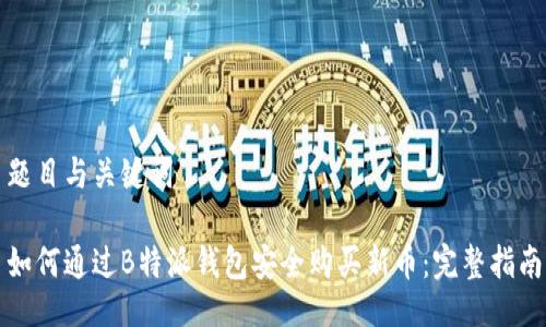 题目与关键词
如何通过B特派钱包安全购买新币:完整指南