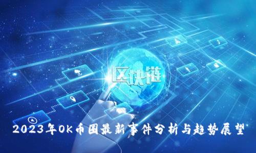 2023年OK币圈最新事件分析与趋势展望