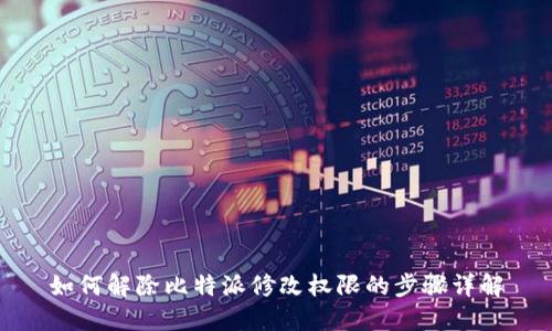 如何解除比特派修改权限的步骤详解