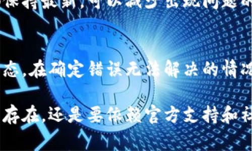 当使用 BitP 服务器时，如果遇到错误，可以采取以下步骤进行排查和解决问题。BitP 是一个区块链技术相关的服务，通常涉及到加密货币的交易和数据的处理。因此，问题可能与网络连接、客户端配置或服务器端故障相关。以下是一些解决办法，帮助用户有效处理 BitP 服务器出现的错误。

检查网络连接
首先，确保你的网络连接正常。你可以尝试通过访问其他网站或服务，来验证网络是否正常工作。如果其他服务也无法访问，可能是你的网络存在问题。这可以通过重启路由器或者联系你的网络服务提供商来解决。

确认服务器状态
你可以访问 BitP 的官方社交媒体或状态检查网站，查看是否有临时的服务中断或维护通知。很多时候，服务器的问题并不是你的终端所能控制的，而是服务器端出现故障。了解服务器的当前状态可以节省很多不必要的排查时间。

重启客户端应用
很多时候，问题是由于客户端的小故障造成的。关闭并重新打开 BitP 客户端，能够解决一些临时的问题。如果可能的话，尝试更新到最新版本的客户端，它可能包含修复已知漏洞的补丁。

查看错误代码或信息
当出现错误提示时，仔细查看错误代码或信息。BitP 可能会提供具体的错误信息，帮助用户了解是什么导致了问题。在官方文档或者支持论坛里搜索这个错误代码，可能会找到解决方案。

清理缓存和数据
如果以上步骤都未能解决问题，可以尝试清理客户端的缓存和数据。这个步骤通常在应用设置中可以找到。通过清除缓存，可以解决由于临时数据损坏导致的问题。

检查防火墙和安全软件设置
有时候，安全软件或防火墙可能会阻止 BitP 客户端的正常运行。检查你的防火墙和安全软件的设置，确保 BitP 被允许访问网络。根据需要，可以临时禁用这些安全软件，查看问题是否得到解决。

联系技术支持
如果经过以上尝试问题依旧存在，建议联系 BitP 的技术支持团队。提供详细的错误信息和你尝试过的解决步骤，能够帮助他们迅速定位问题并提供解决方案。

社区论坛求助
参与 BitP 的用户社区或相关论坛，寻求其他用户的解决方案。很多问题是多用户共通的，社区里的资深用户或开发者可能已经遇到过类似的问题，并能提供有价值的见解。

更新相关软件
在一些情况下，操作系统或其他依赖的软件需要更新才能与 BitP 客户端兼容。确保你的操作系统、驱动程序以及其他相关软件都保持最新，可以减少出现问题的几率。

备份和数据恢复
如果你在使用 BitP 客户端期间遇到严重问题，建议定期备份相关数据。通过备份，可以在遇到问题时更方便地恢复到正常工作状态。在确定错误无法解决的情况下，可以尝试恢复备份，看看能否解决当前的问题。

在面对 BitP 服务器出现的错误时，耐心和细致的排查是非常重要的。通过以上步骤大部分用户都能解决常见问题，如果问题依旧存在，还是要依赖官方支持和社区的力量，找到适合自己的解决方案。